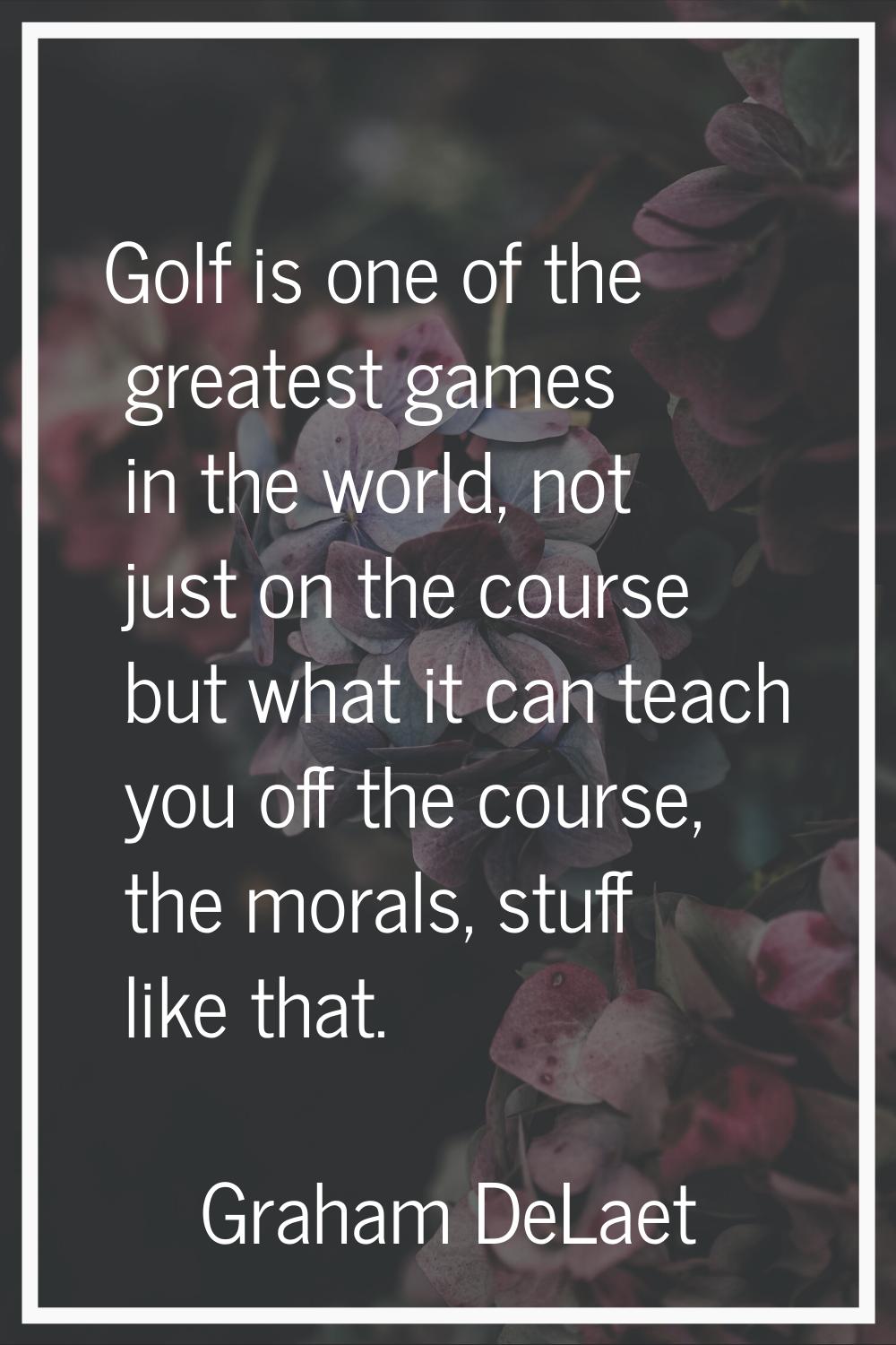 Golf is one of the greatest games in the world, not just on the course but what it can teach you of