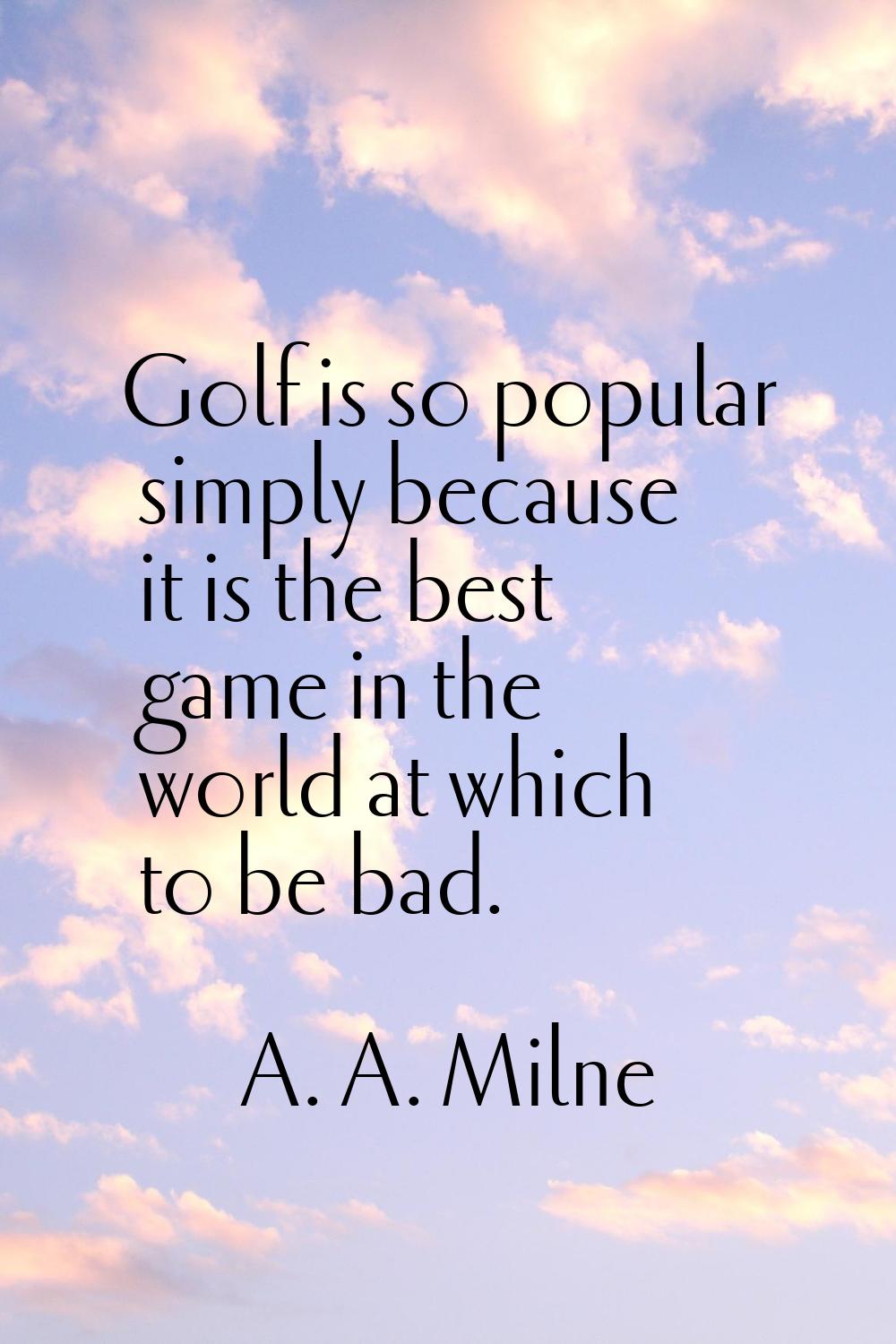 Golf is so popular simply because it is the best game in the world at which to be bad.