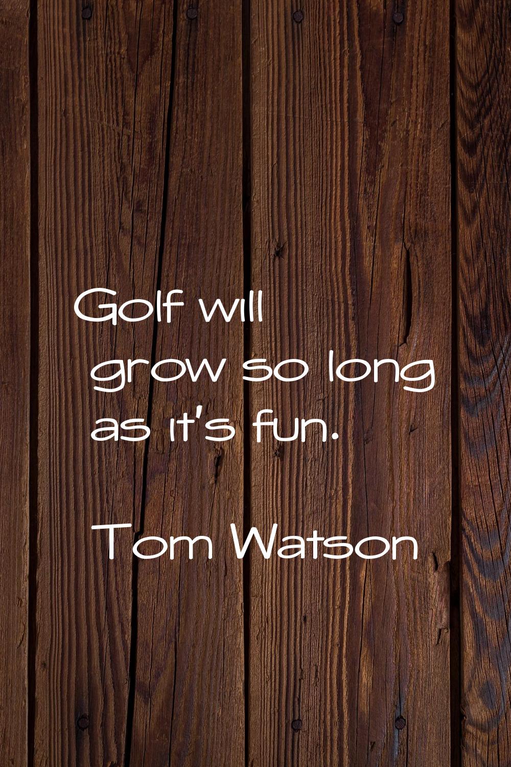 Golf will grow so long as it's fun.
