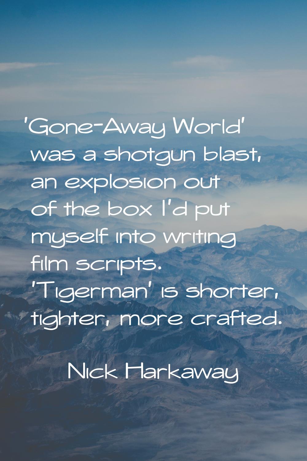 'Gone-Away World' was a shotgun blast, an explosion out of the box I'd put myself into writing film