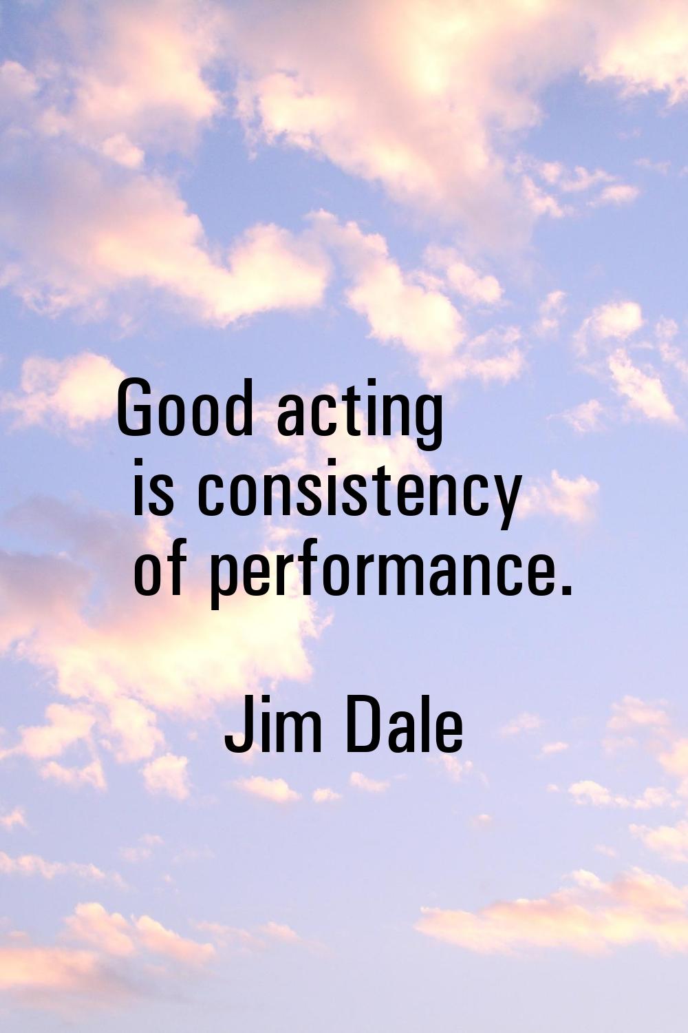 Good acting is consistency of performance.
