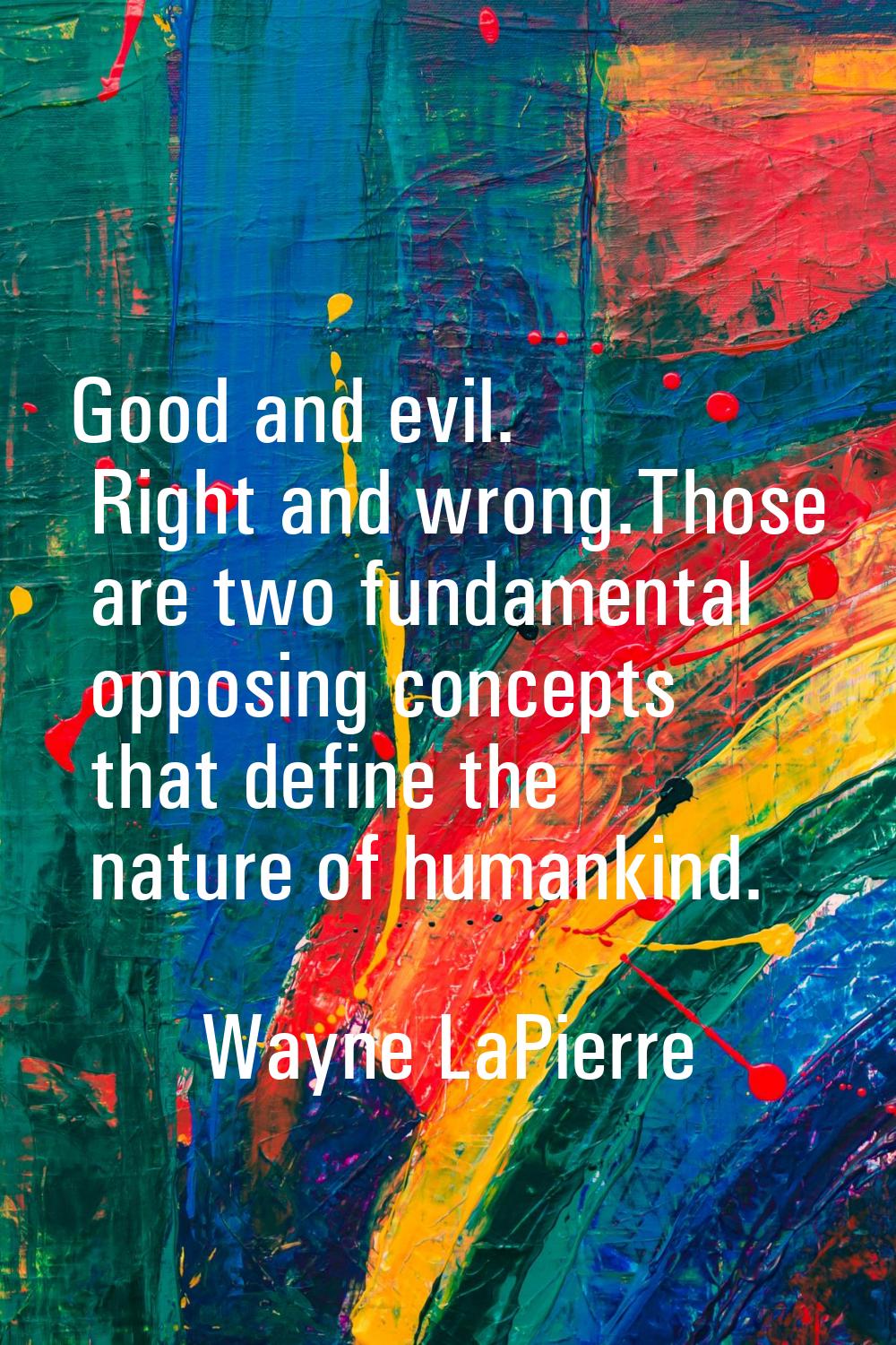 Good and evil. Right and wrong.Those are two fundamental opposing concepts that define the nature o