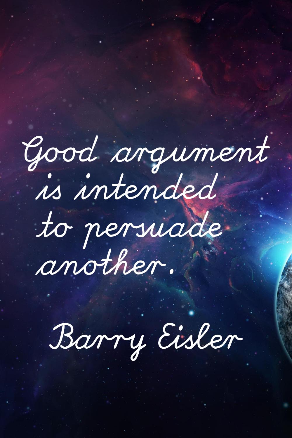 Good argument is intended to persuade another.
