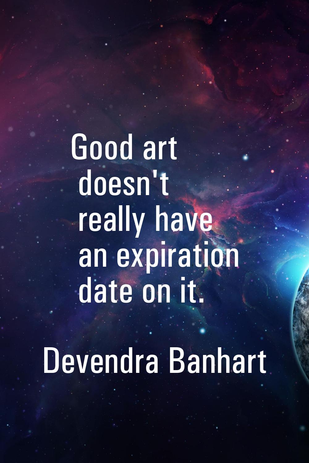 Good art doesn't really have an expiration date on it.