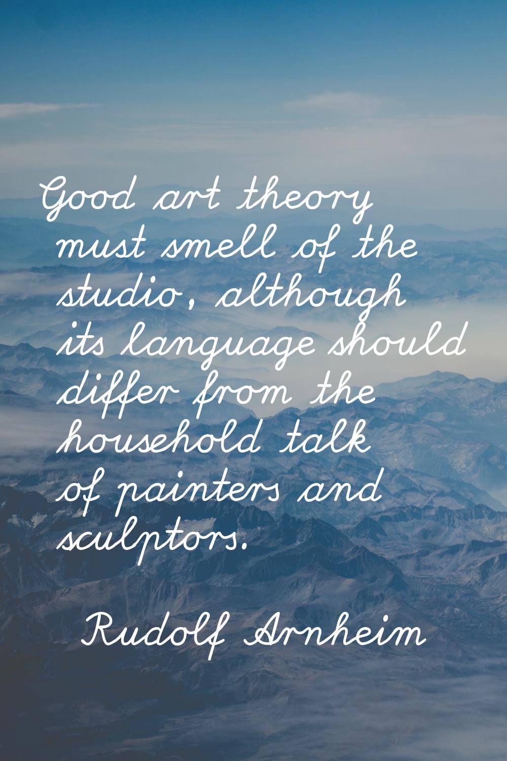 Good art theory must smell of the studio, although its language should differ from the household ta