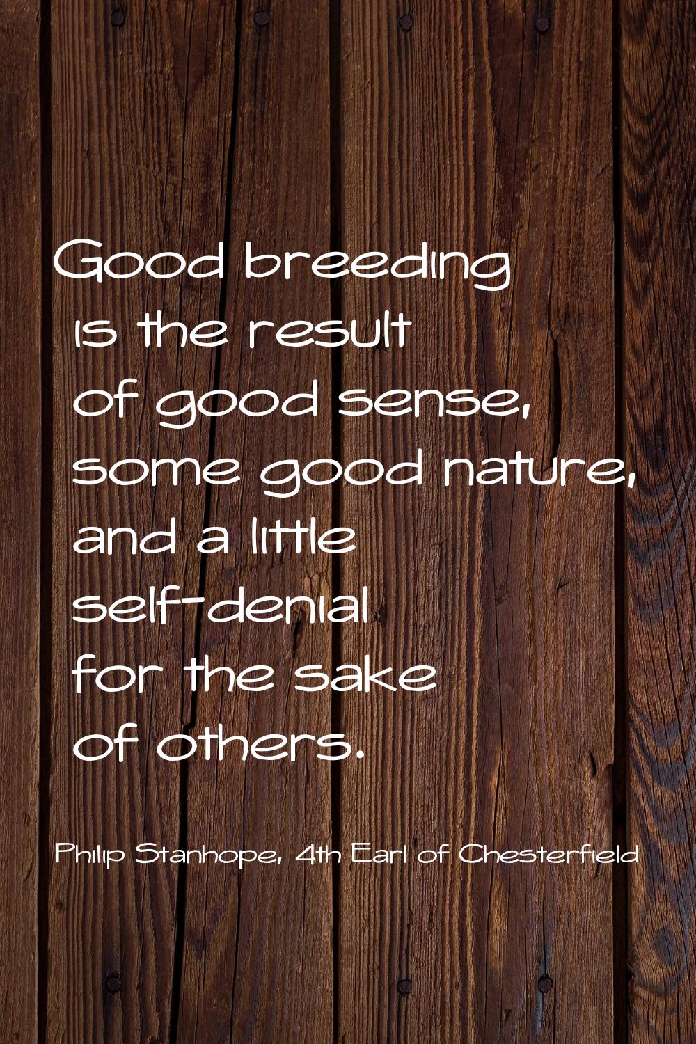 Good breeding is the result of good sense, some good nature, and a little self-denial for the sake 