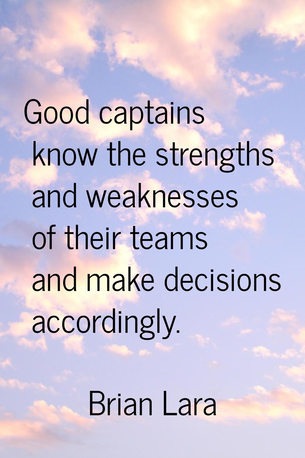 Good captains know the strengths and weaknesses of their teams and make decisions accordingly.