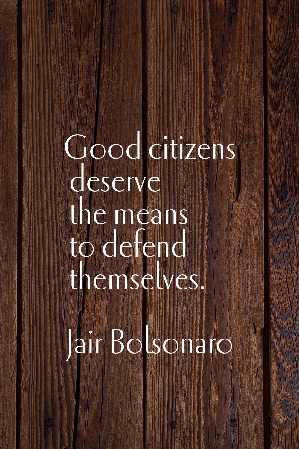 Good citizens deserve the means to defend themselves.