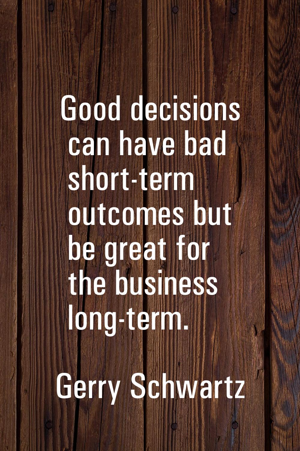 Good decisions can have bad short-term outcomes but be great for the business long-term.