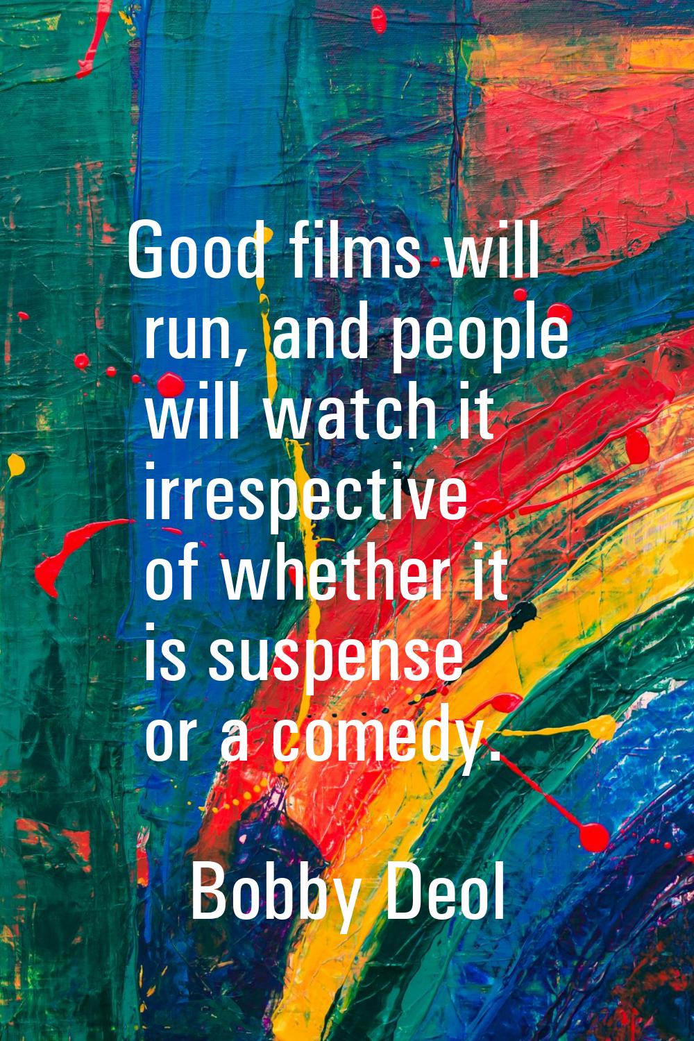 Good films will run, and people will watch it irrespective of whether it is suspense or a comedy.