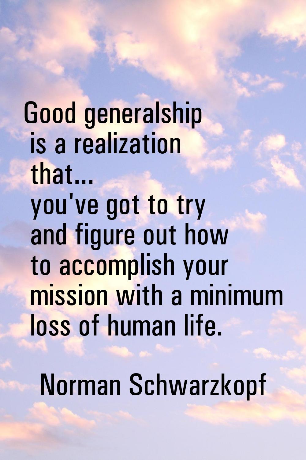 Good generalship is a realization that... you've got to try and figure out how to accomplish your m