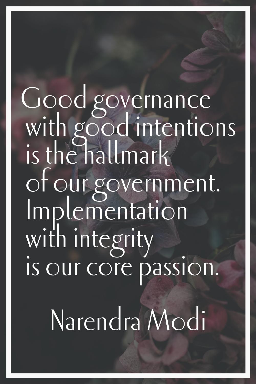 Good governance with good intentions is the hallmark of our government. Implementation with integri
