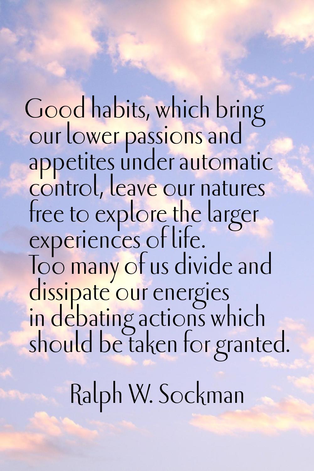 Good habits, which bring our lower passions and appetites under automatic control, leave our nature