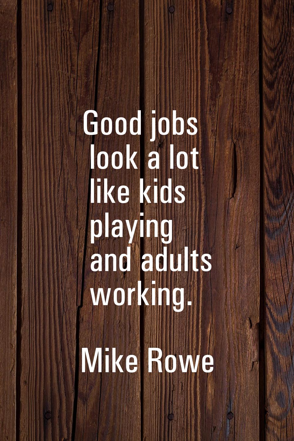 Good jobs look a lot like kids playing and adults working.