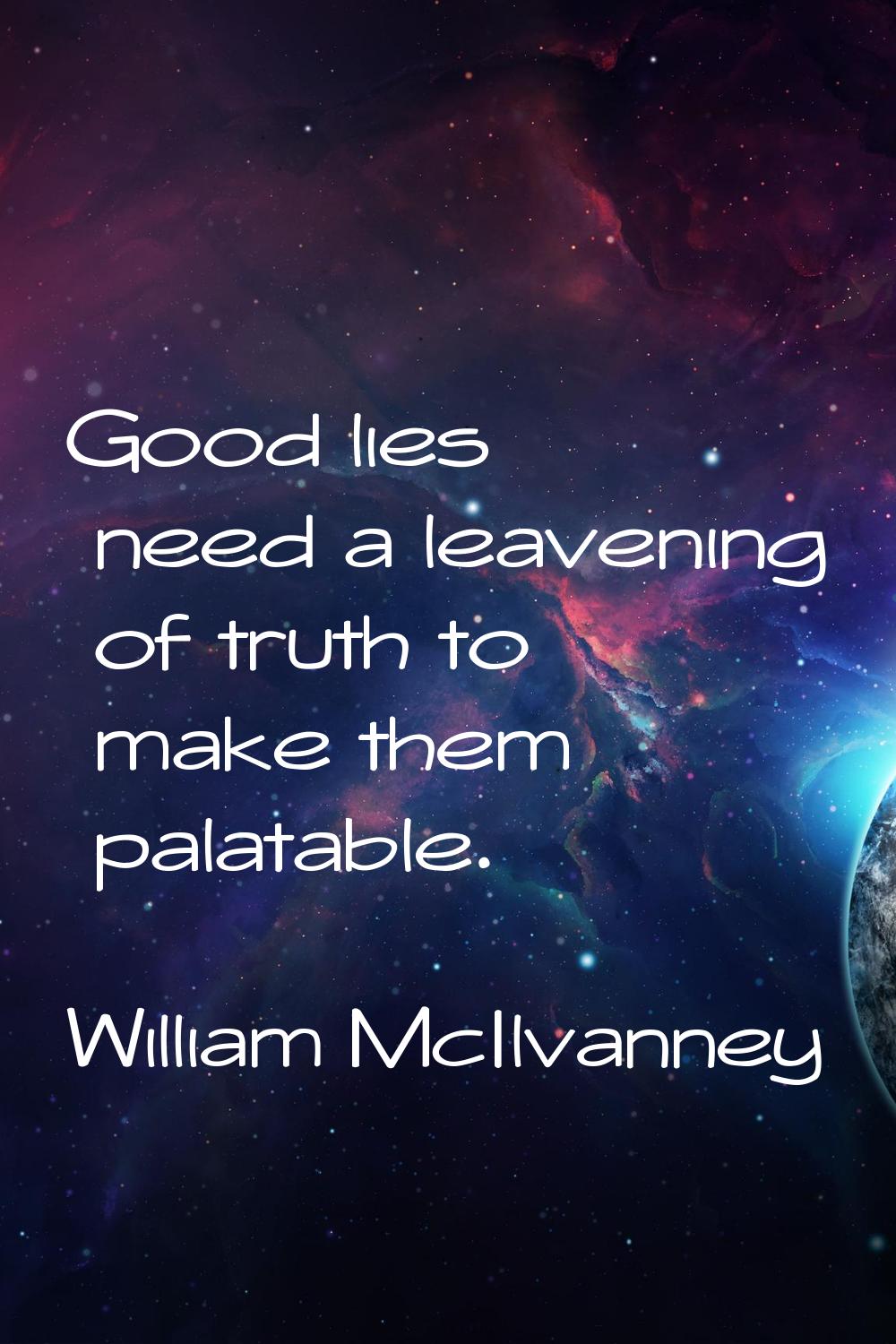 Good lies need a leavening of truth to make them palatable.