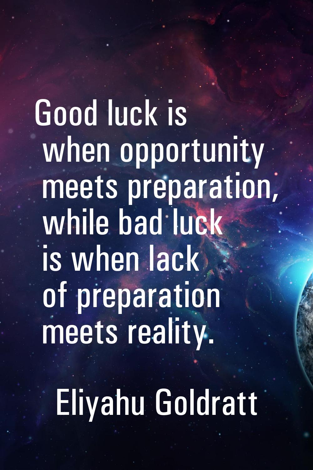 Good luck is when opportunity meets preparation, while bad luck is when lack of preparation meets r