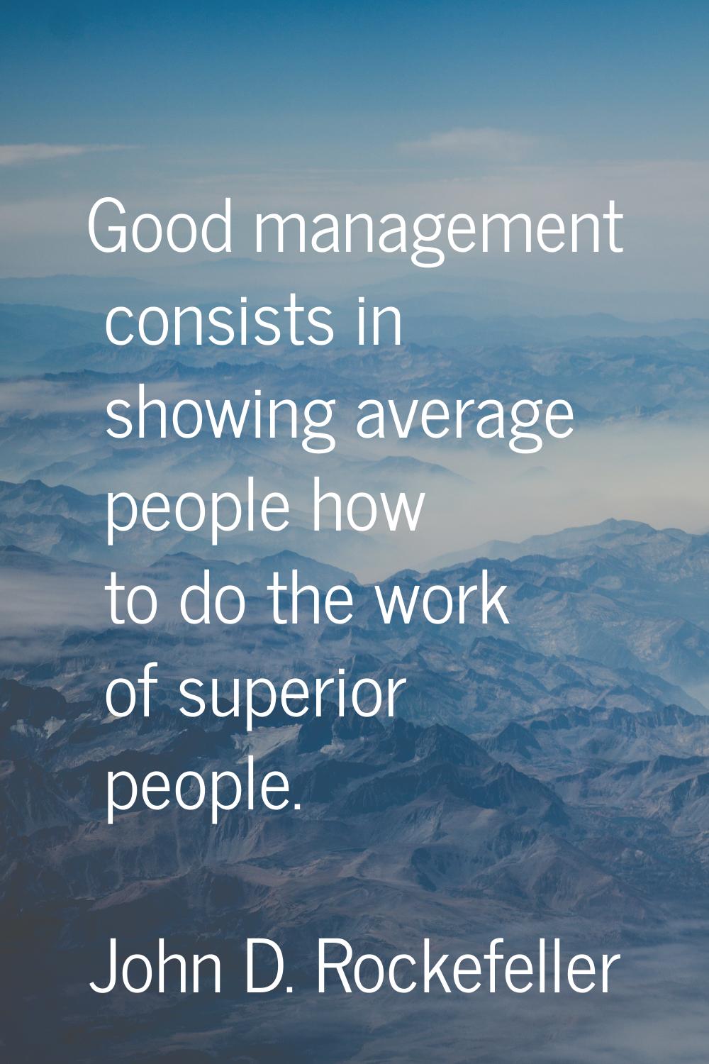 Good management consists in showing average people how to do the work of superior people.