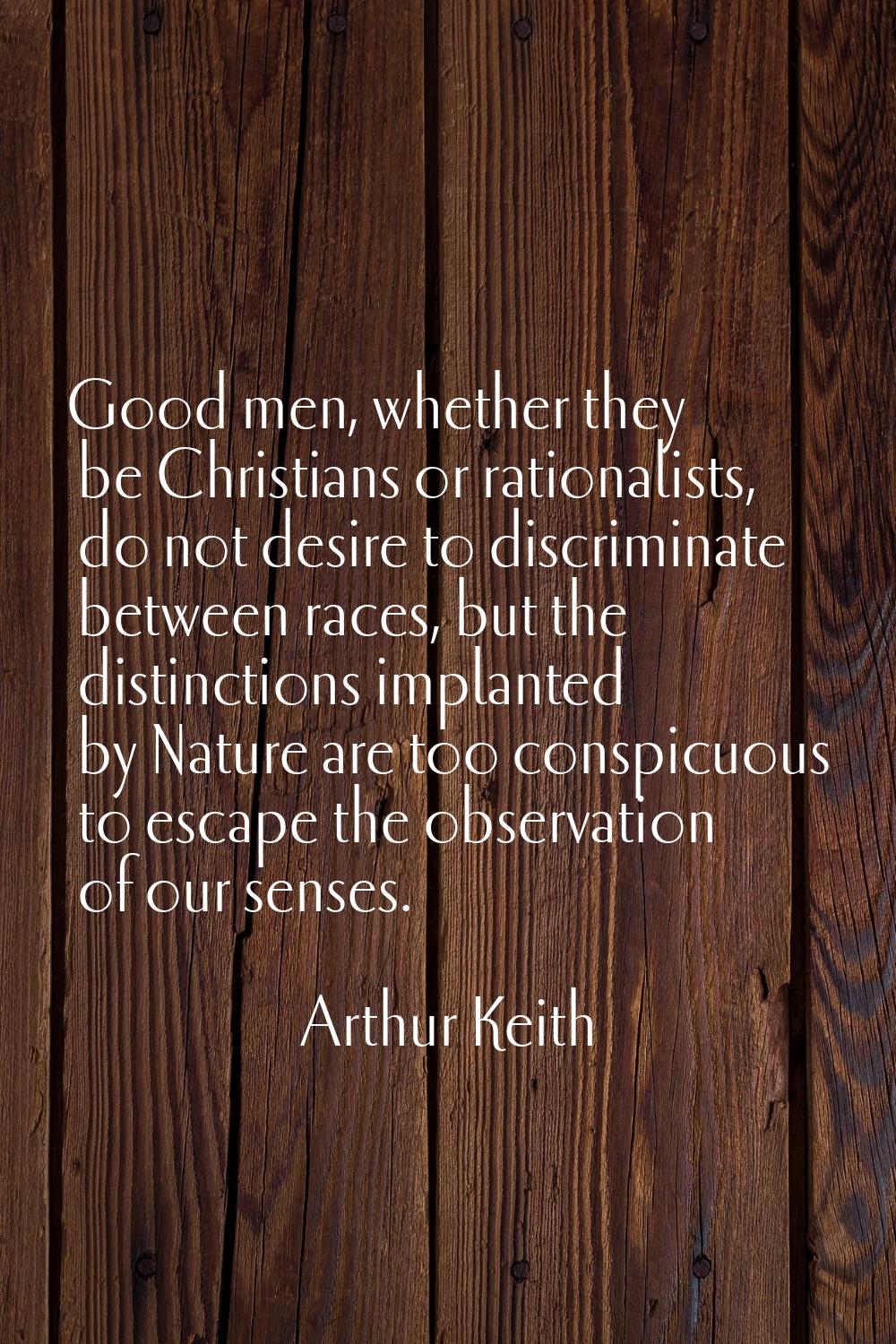 Good men, whether they be Christians or rationalists, do not desire to discriminate between races, 