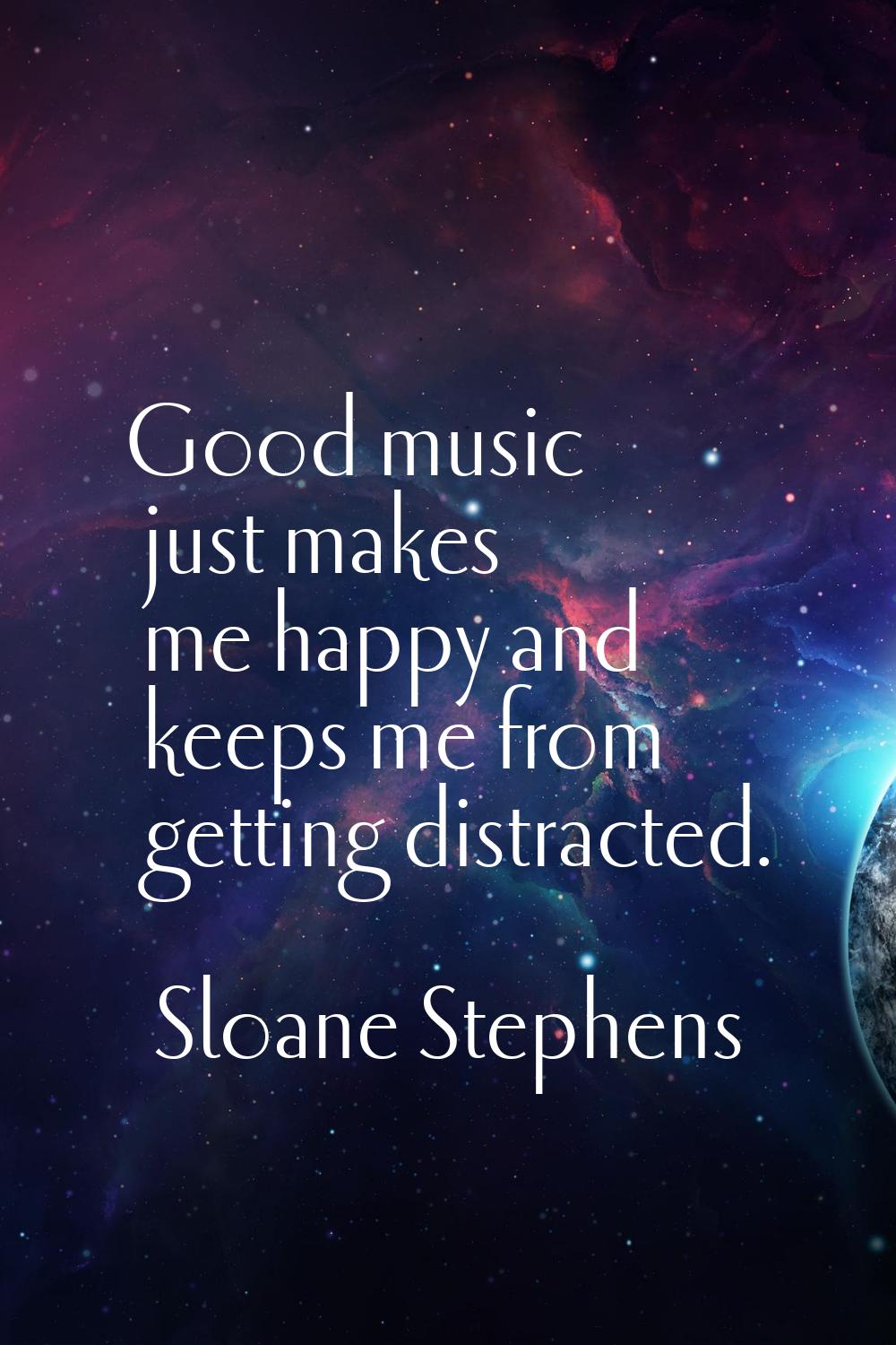 Good music just makes me happy and keeps me from getting distracted.