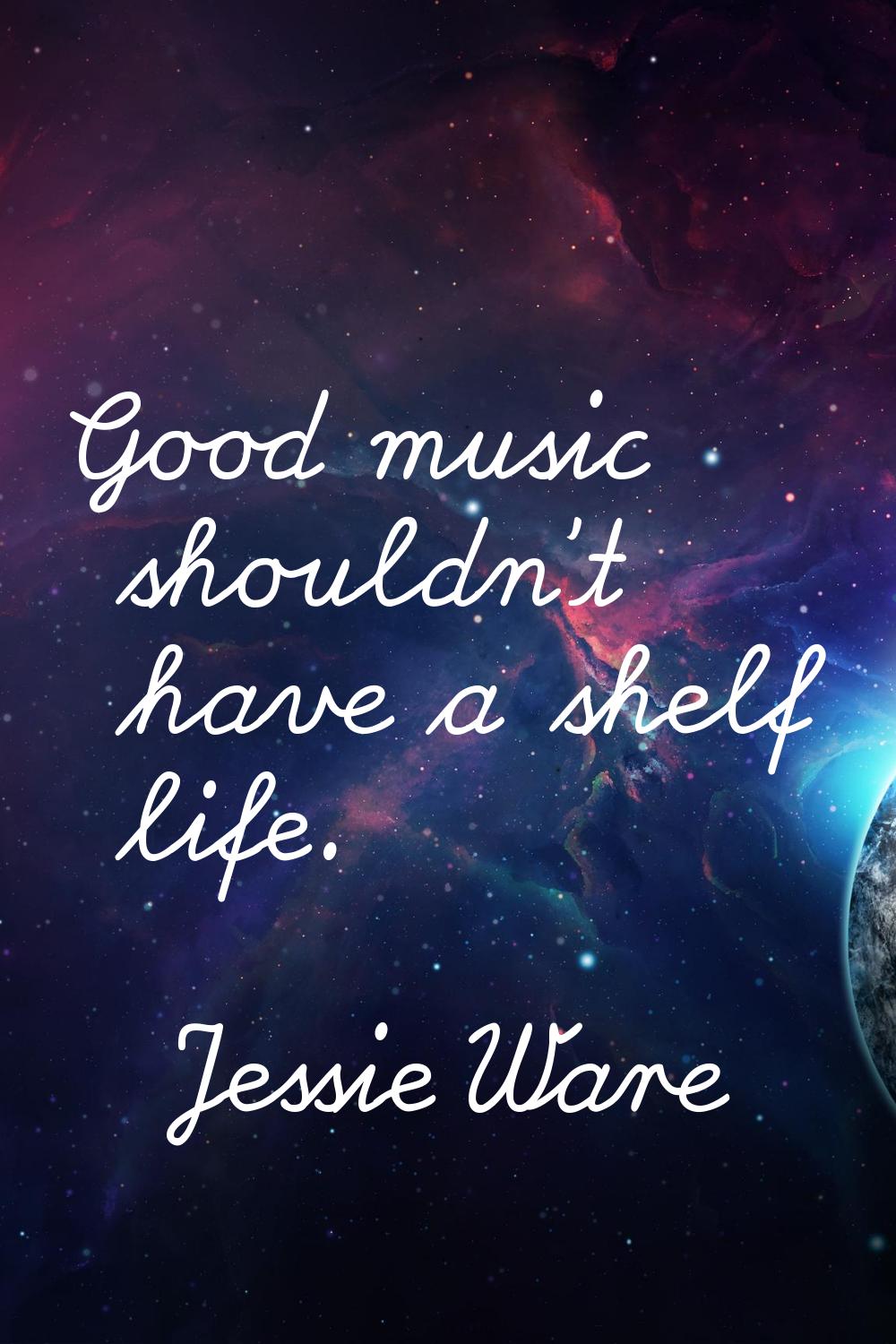 Good music shouldn't have a shelf life.