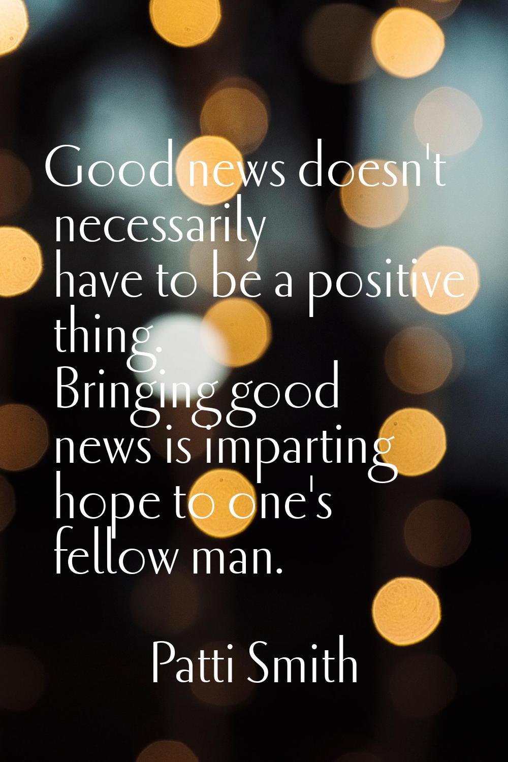 Good news doesn't necessarily have to be a positive thing. Bringing good news is imparting hope to 