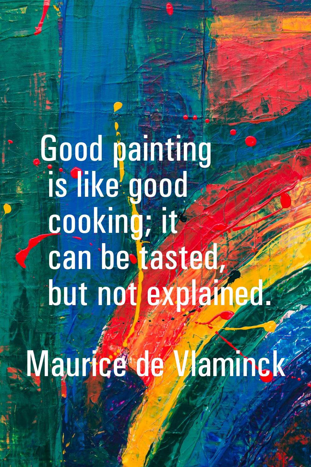 Good painting is like good cooking; it can be tasted, but not explained.