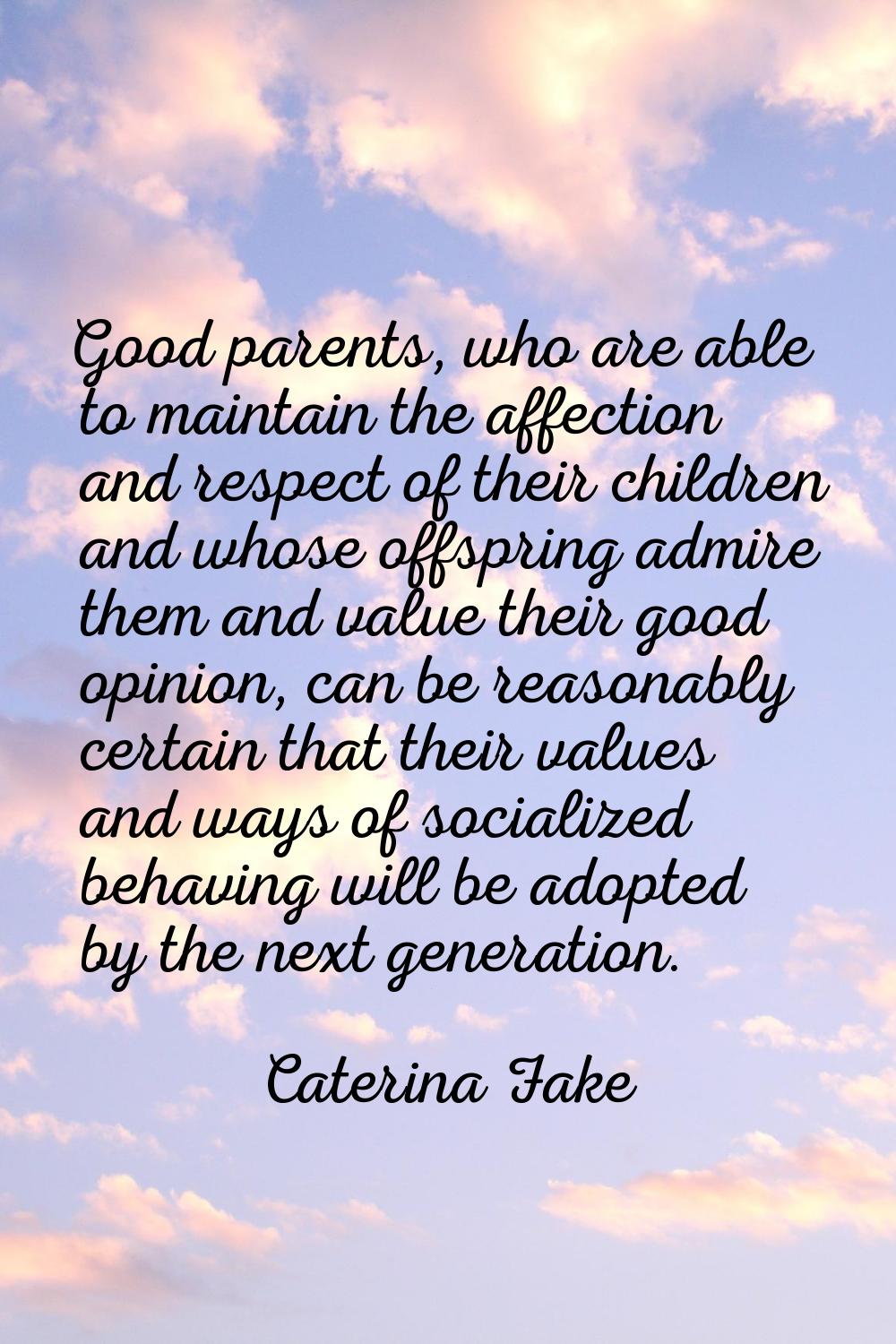 Good parents, who are able to maintain the affection and respect of their children and whose offspr