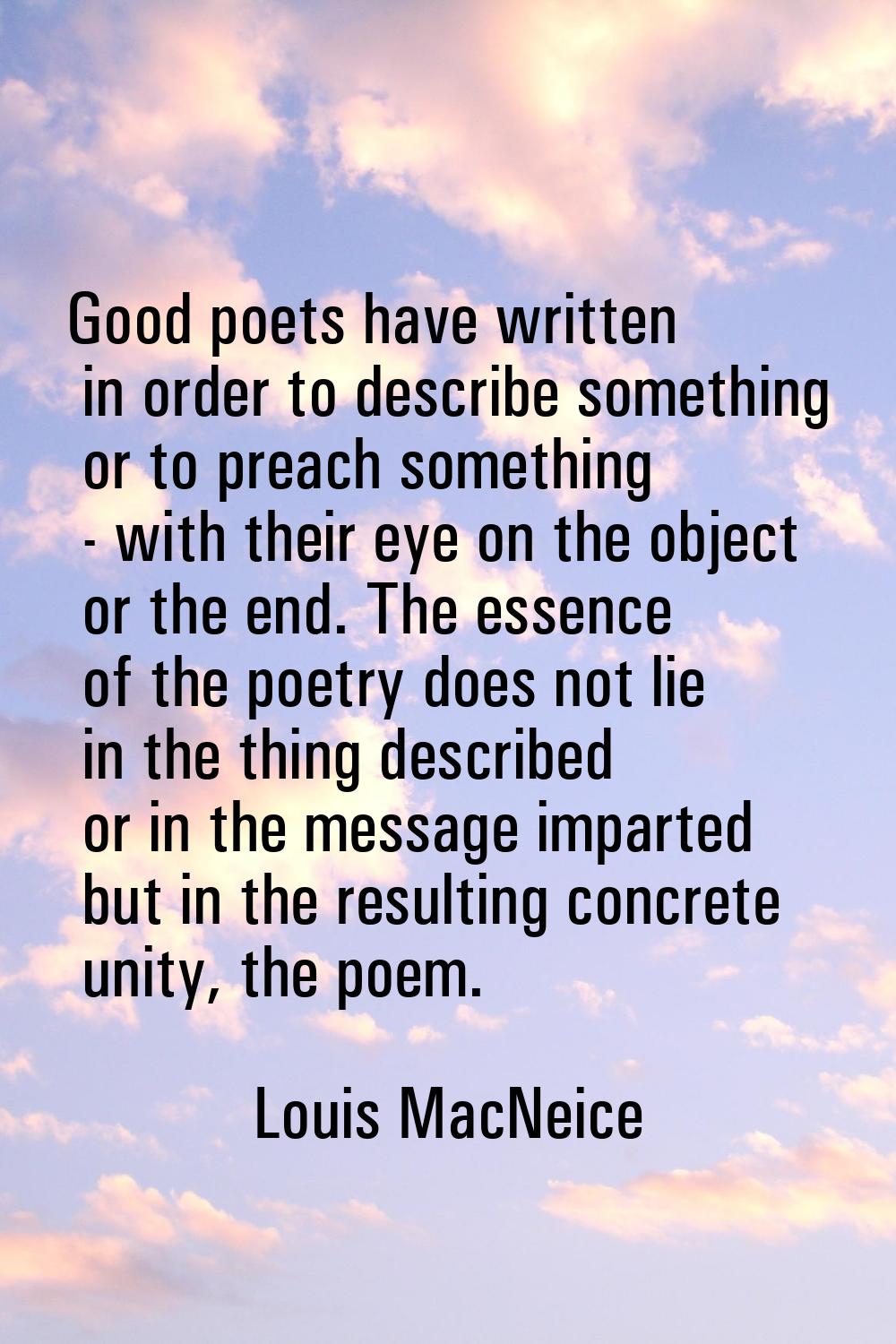 Good poets have written in order to describe something or to preach something - with their eye on t