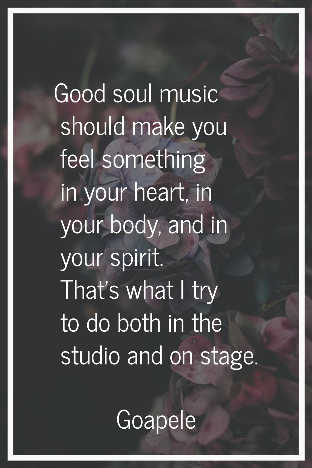 Good soul music should make you feel something in your heart, in your body, and in your spirit. Tha
