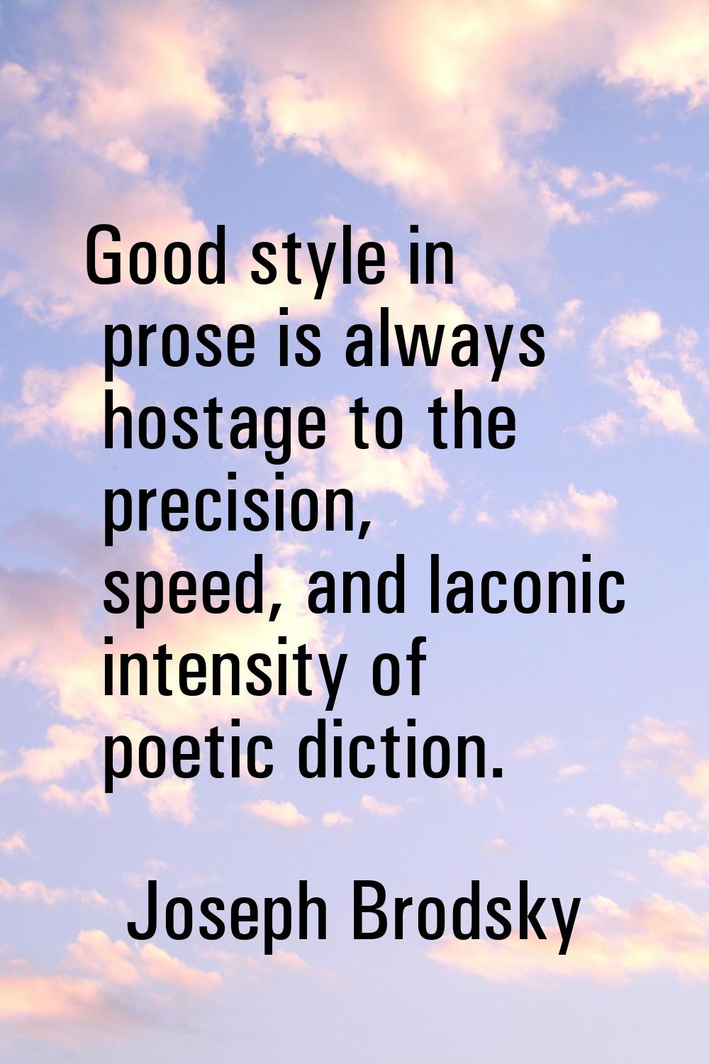 Good style in prose is always hostage to the precision, speed, and laconic intensity of poetic dict