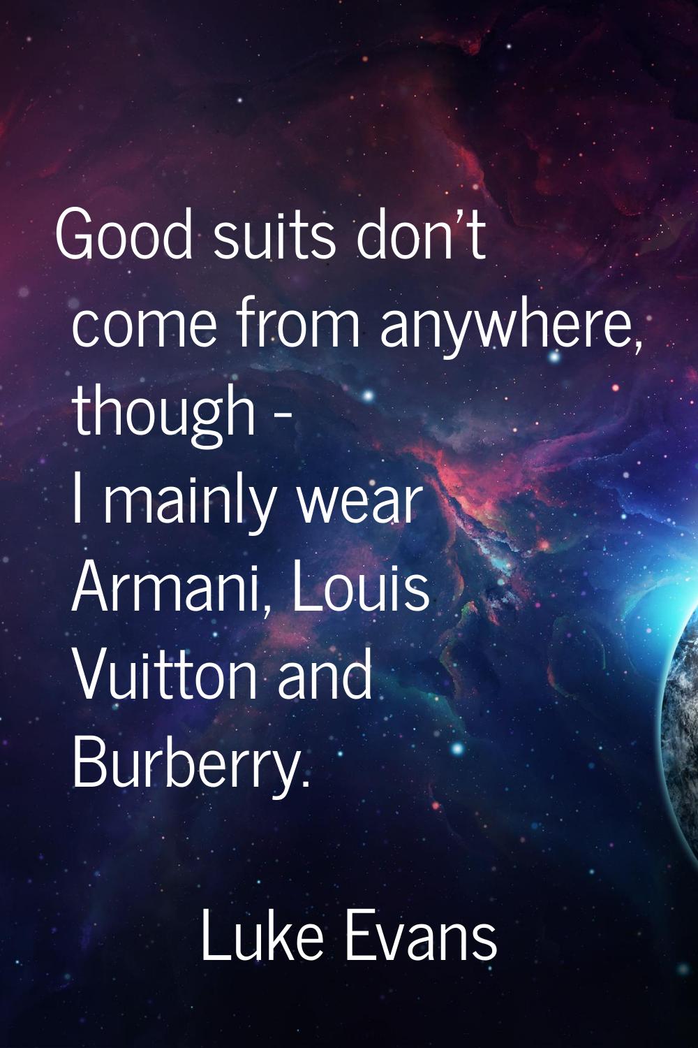 Good suits don't come from anywhere, though - I mainly wear Armani, Louis Vuitton and Burberry.