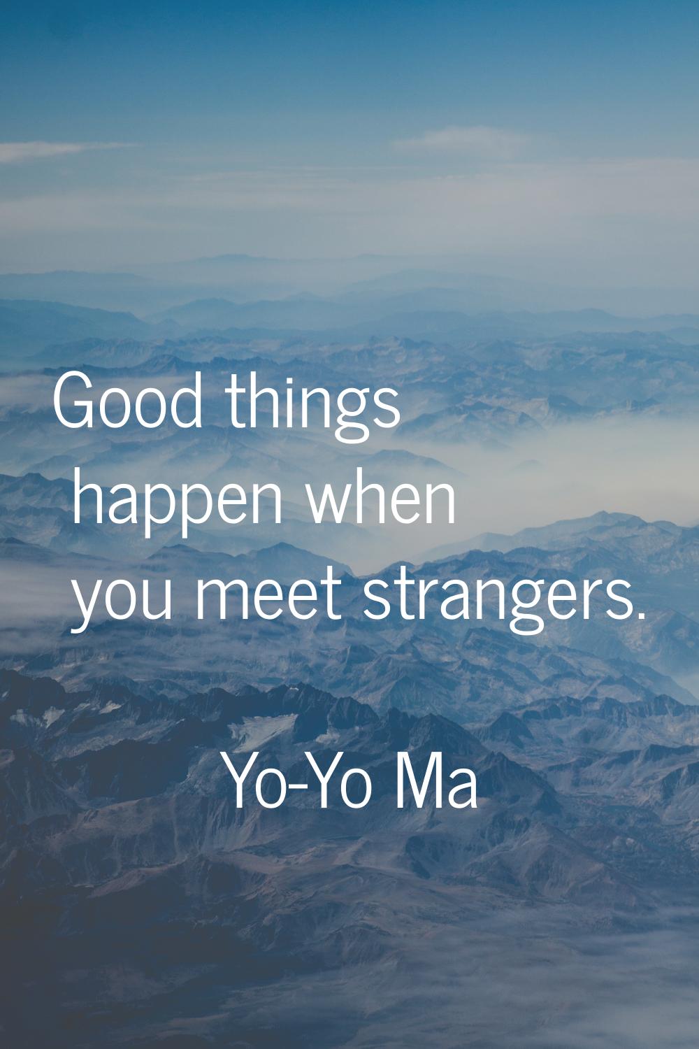 Good things happen when you meet strangers.
