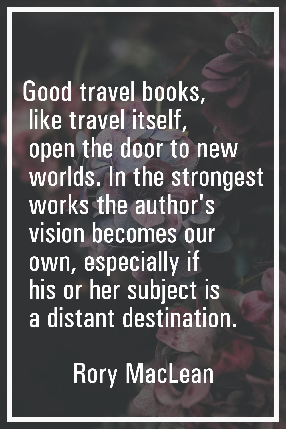 Good travel books, like travel itself, open the door to new worlds. In the strongest works the auth