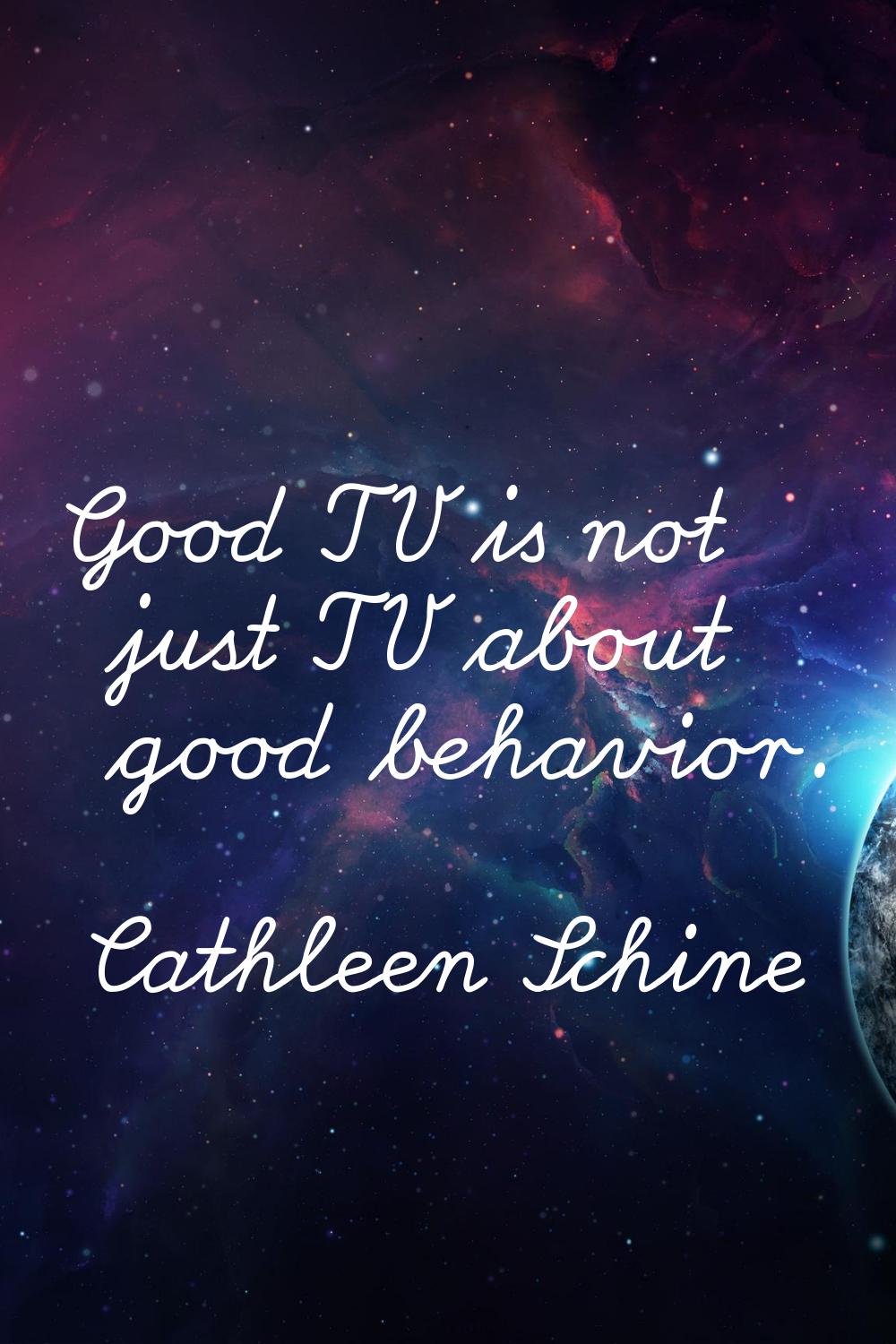 Good TV is not just TV about good behavior.