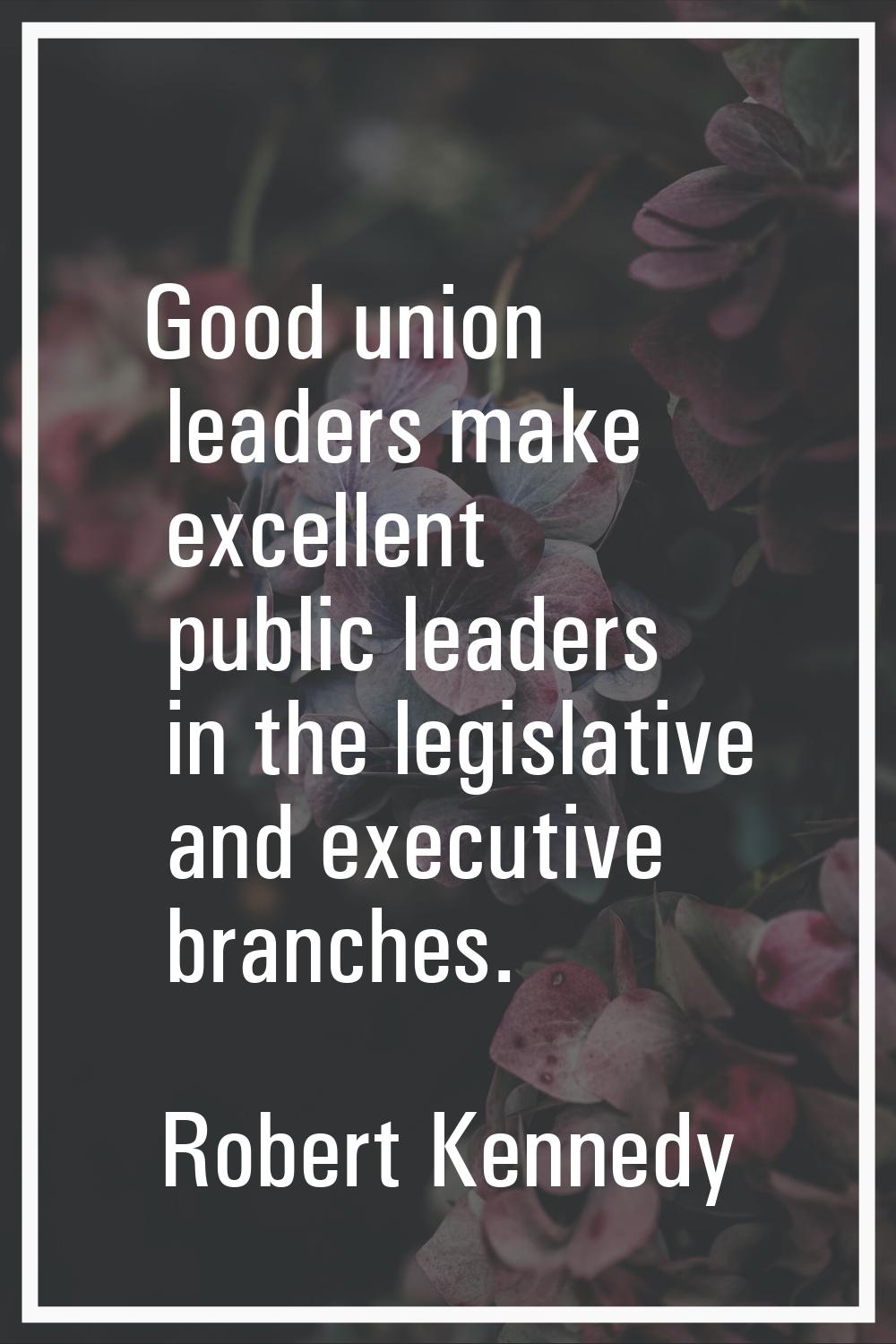 Good union leaders make excellent public leaders in the legislative and executive branches.