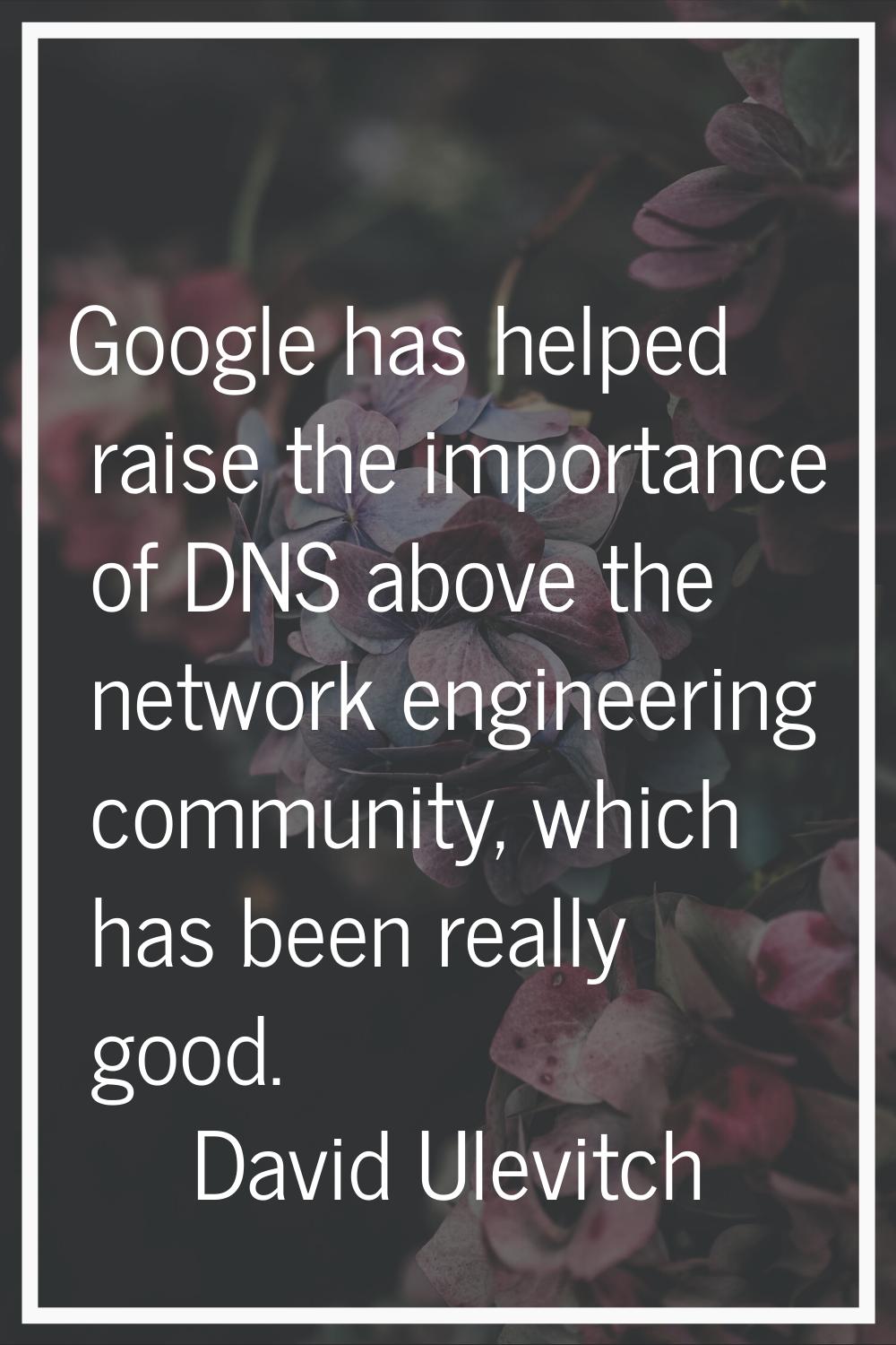 Google has helped raise the importance of DNS above the network engineering community, which has be