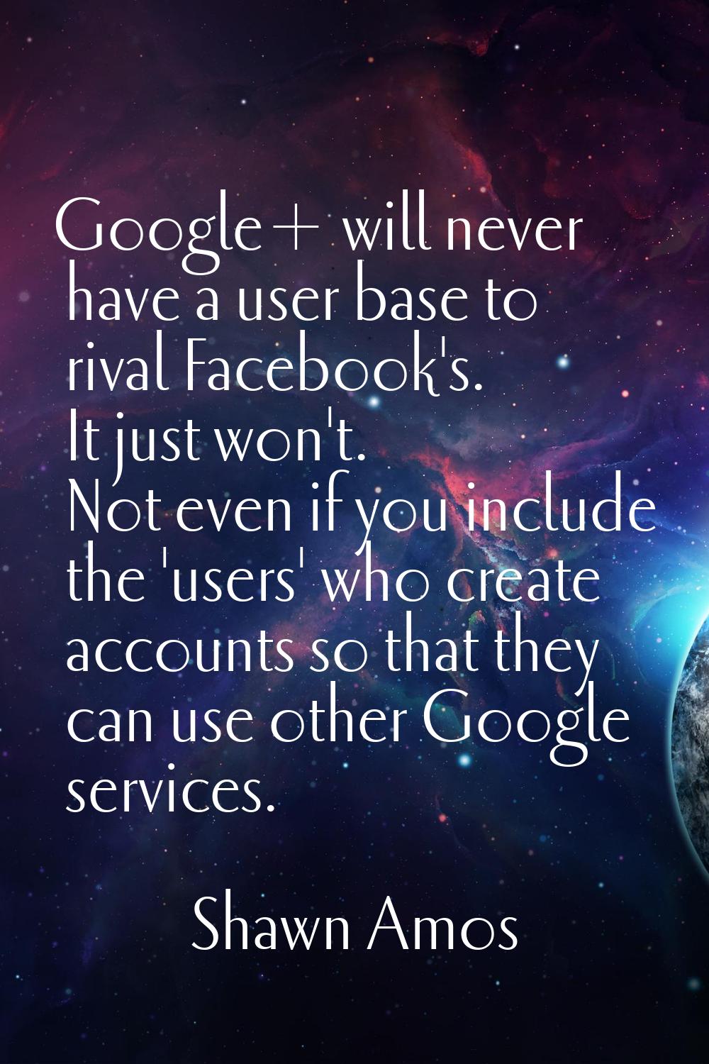 Google+ will never have a user base to rival Facebook's. It just won't. Not even if you include the