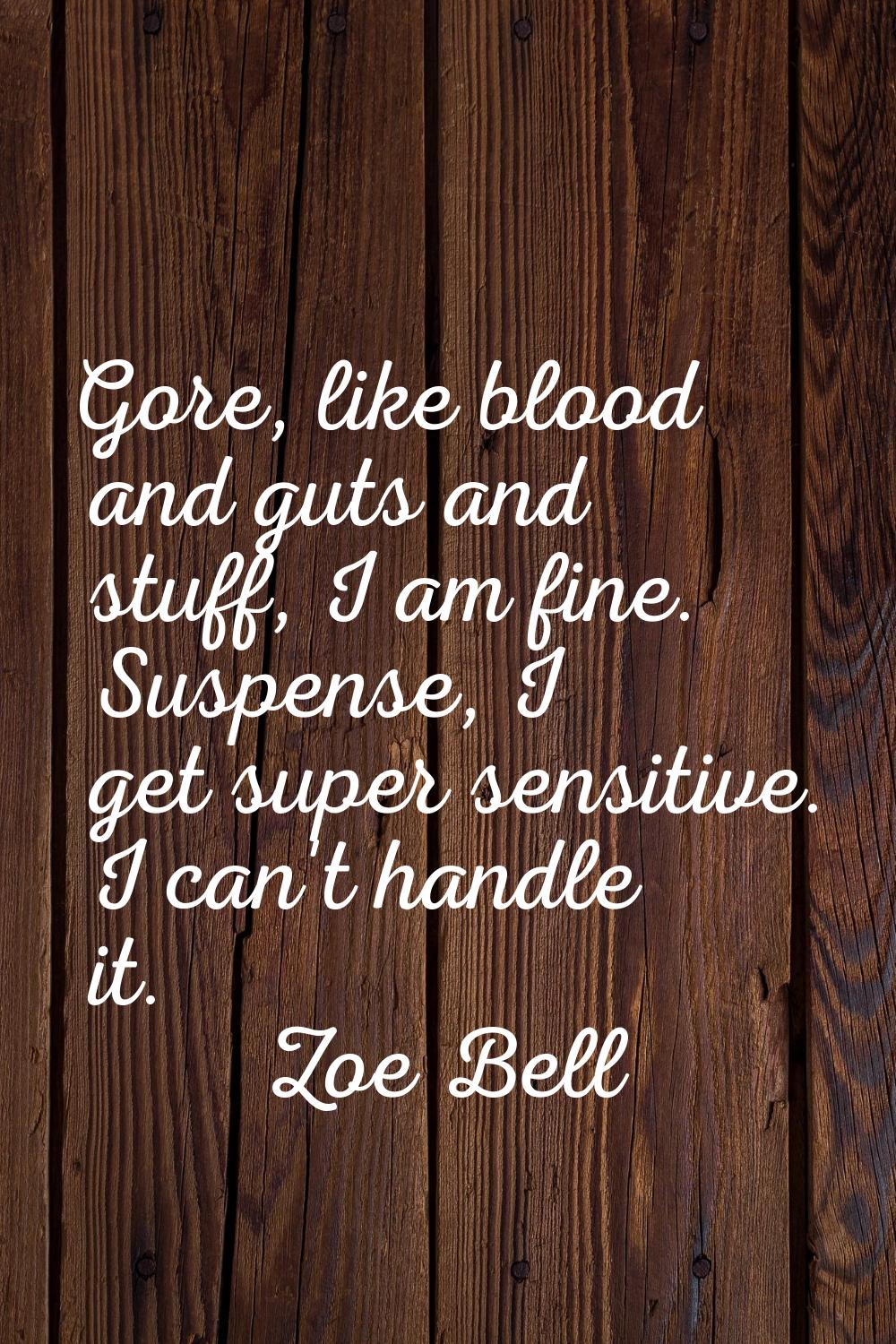 Gore, like blood and guts and stuff, I am fine. Suspense, I get super sensitive. I can't handle it.