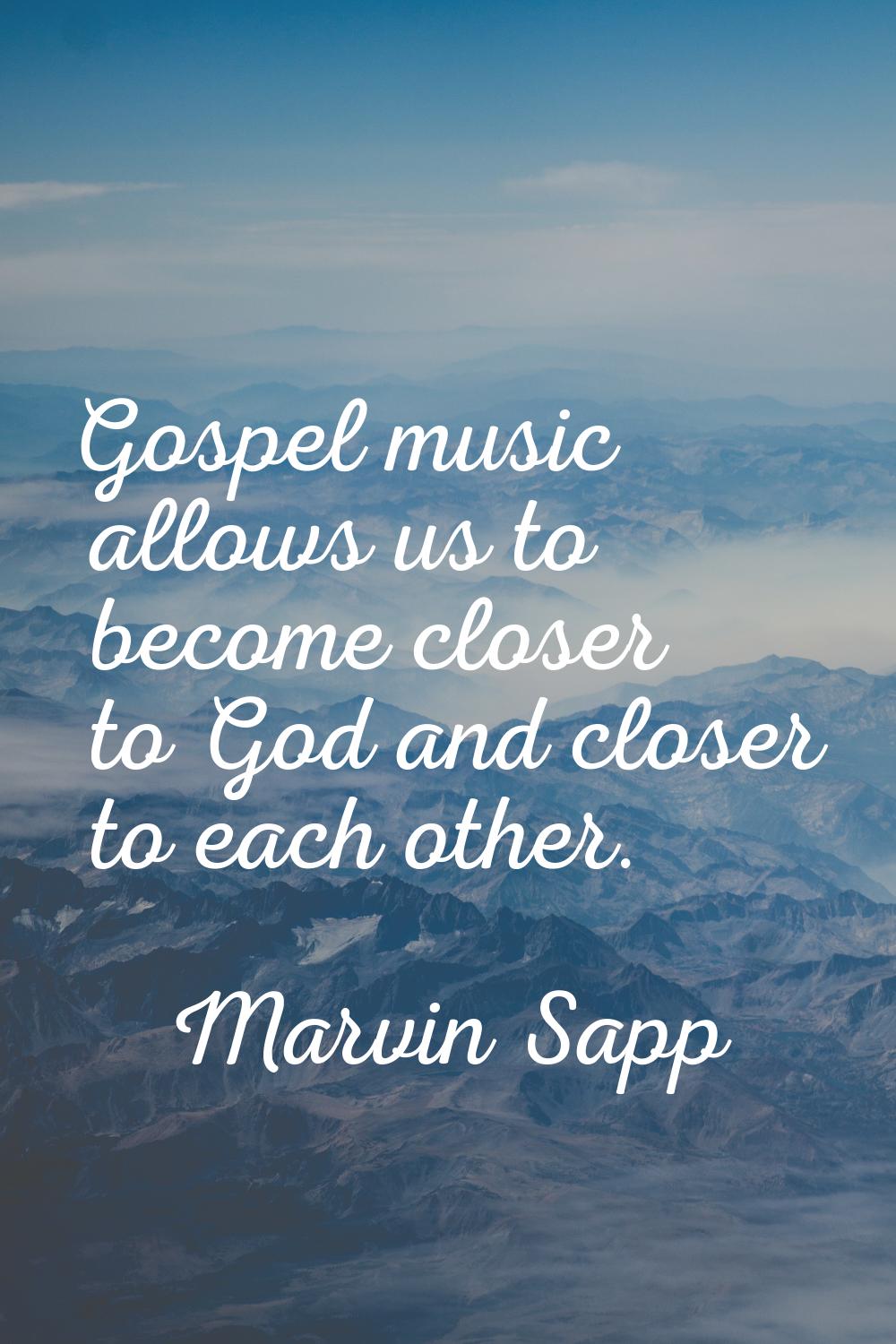 Gospel music allows us to become closer to God and closer to each other.