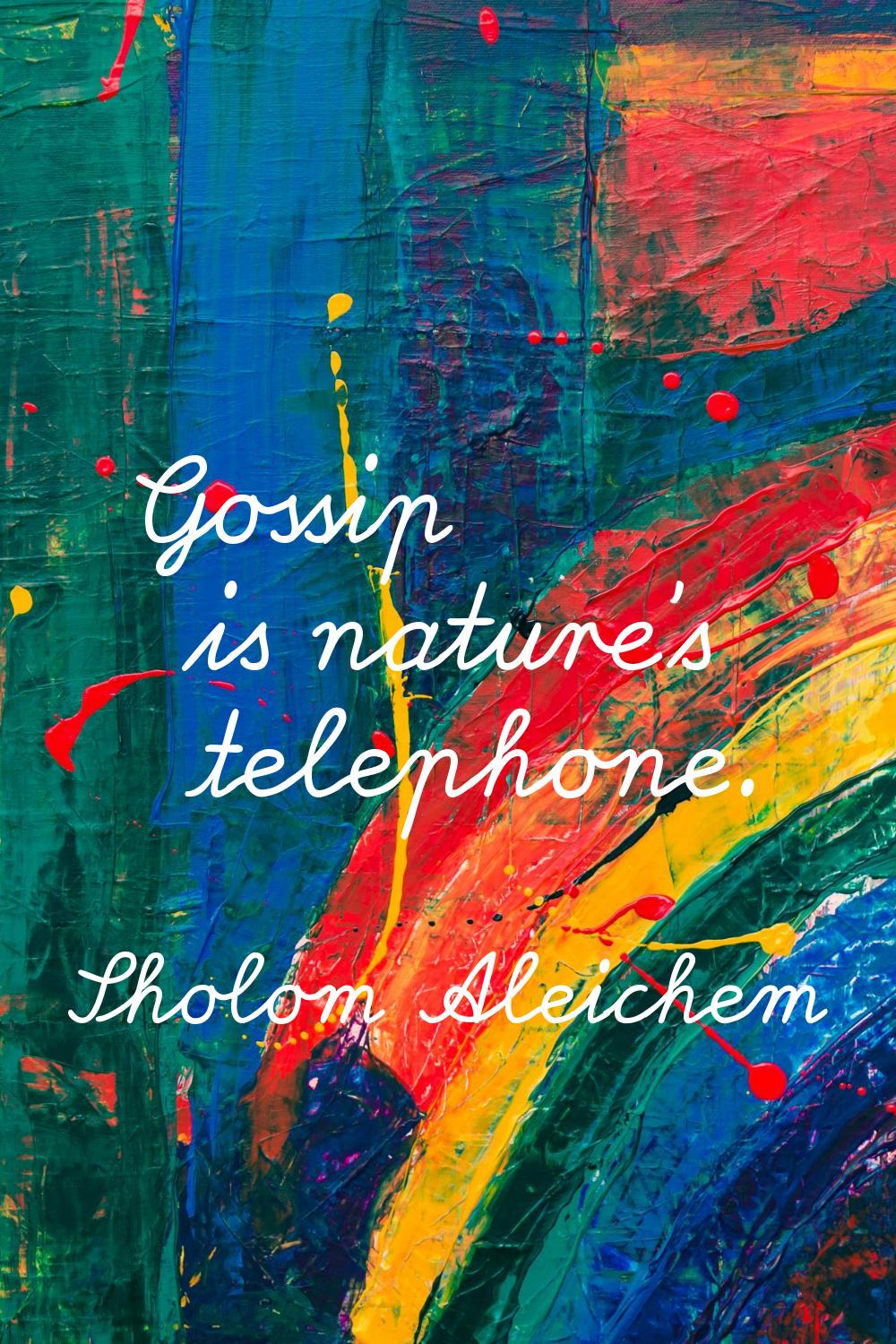 Gossip is nature's telephone.