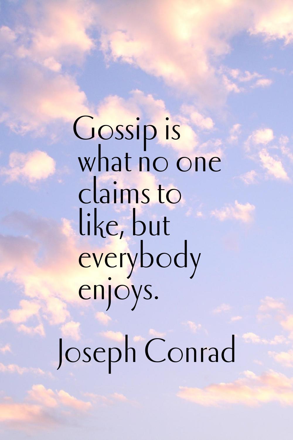 Gossip is what no one claims to like, but everybody enjoys.