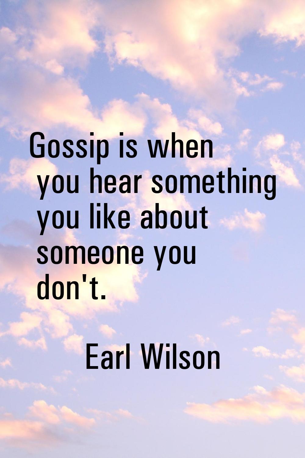 Gossip is when you hear something you like about someone you don't.