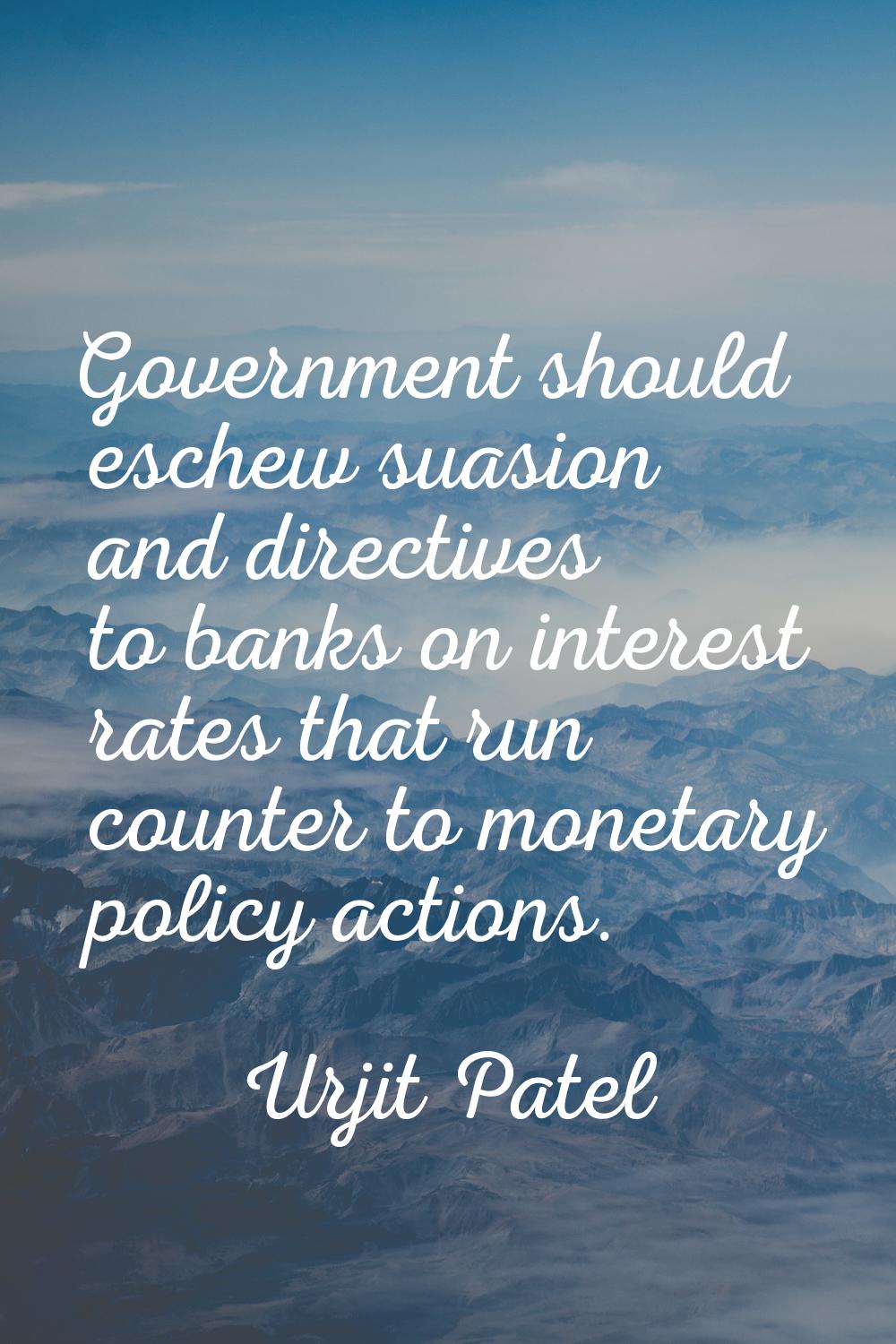Government should eschew suasion and directives to banks on interest rates that run counter to mone