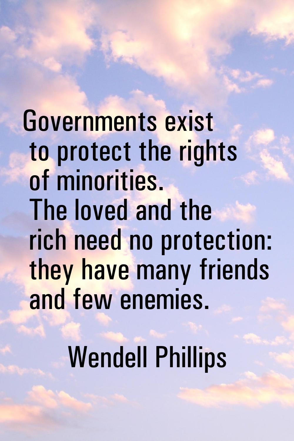 Governments exist to protect the rights of minorities. The loved and the rich need no protection: t