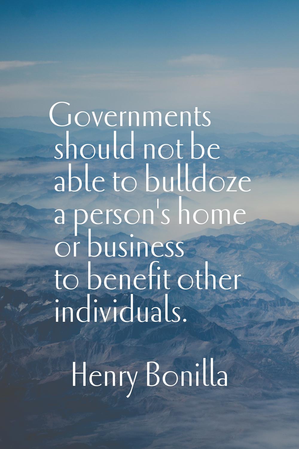 Governments should not be able to bulldoze a person's home or business to benefit other individuals