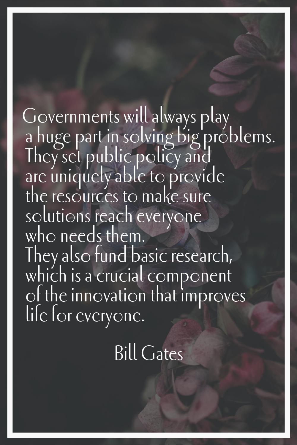 Governments will always play a huge part in solving big problems. They set public policy and are un