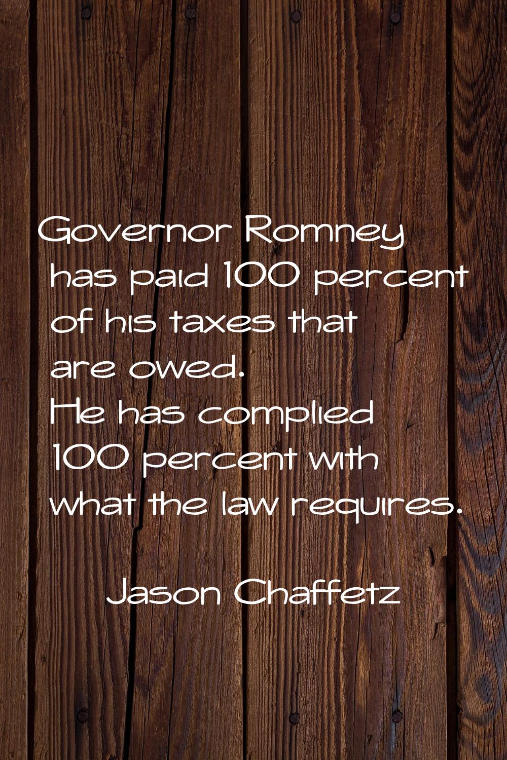 Governor Romney has paid 100 percent of his taxes that are owed. He has complied 100 percent with w