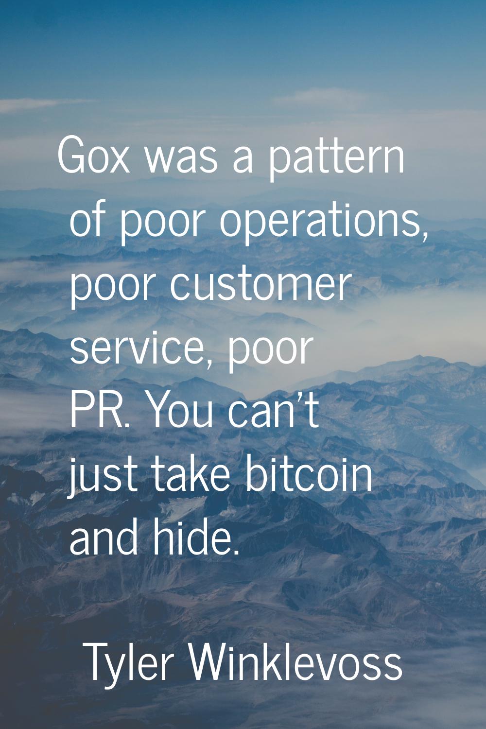 Gox was a pattern of poor operations, poor customer service, poor PR. You can't just take bitcoin a