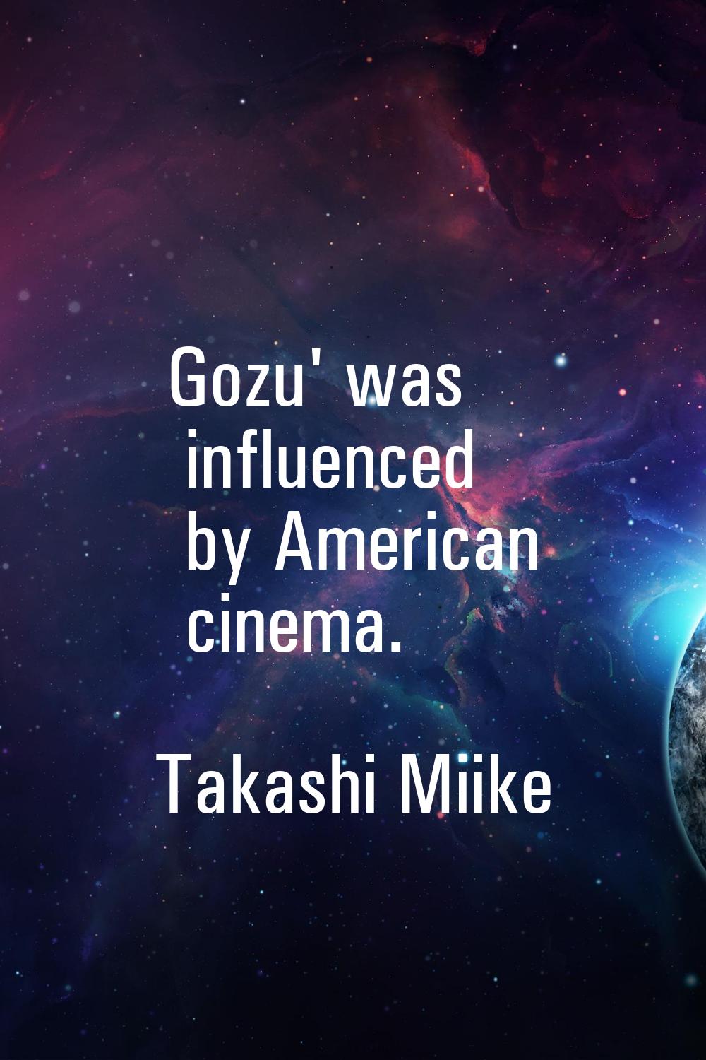 Gozu' was influenced by American cinema.