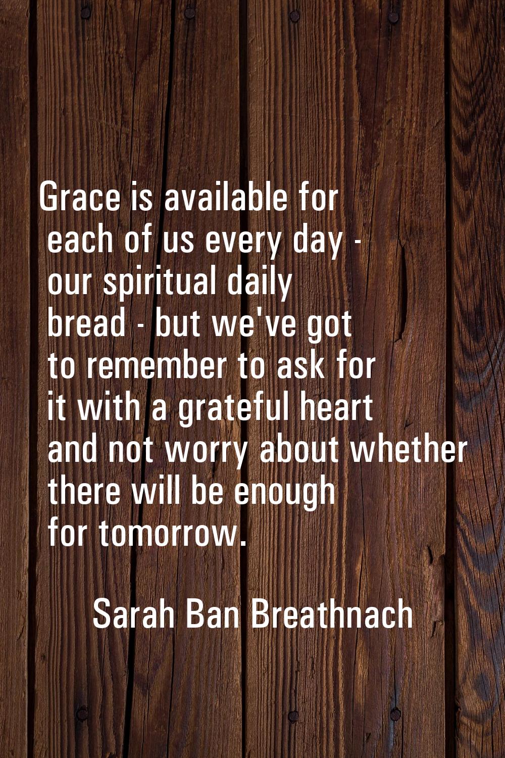 Grace is available for each of us every day - our spiritual daily bread - but we've got to remember